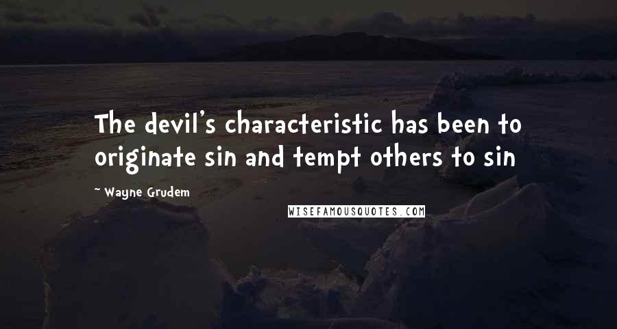 Wayne Grudem quotes: The devil's characteristic has been to originate sin and tempt others to sin