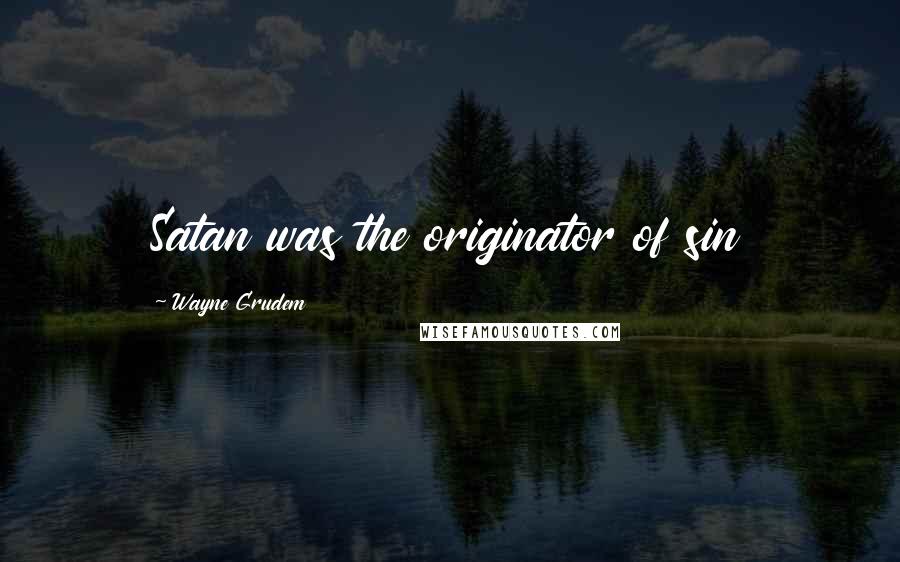 Wayne Grudem quotes: Satan was the originator of sin