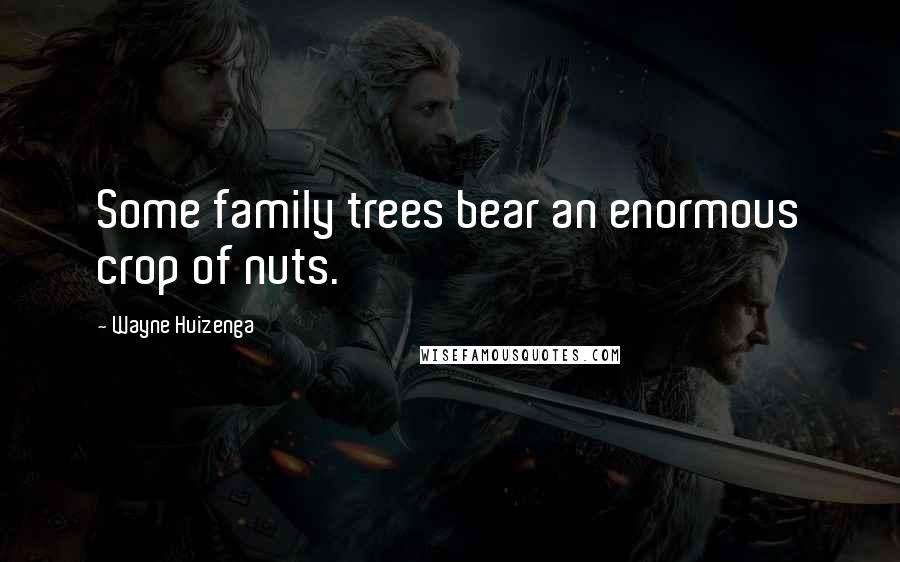 Wayne Huizenga quotes: Some family trees bear an enormous crop of nuts.