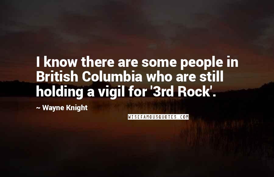Wayne Knight quotes: I know there are some people in British Columbia who are still holding a vigil for '3rd Rock'.