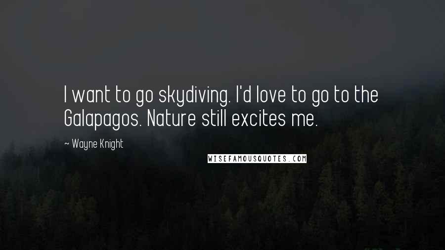 Wayne Knight quotes: I want to go skydiving. I'd love to go to the Galapagos. Nature still excites me.