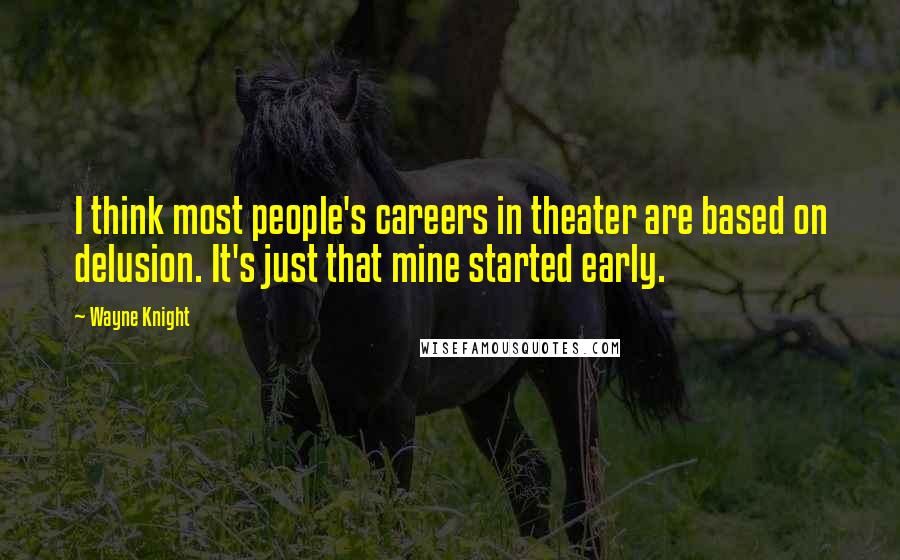 Wayne Knight quotes: I think most people's careers in theater are based on delusion. It's just that mine started early.