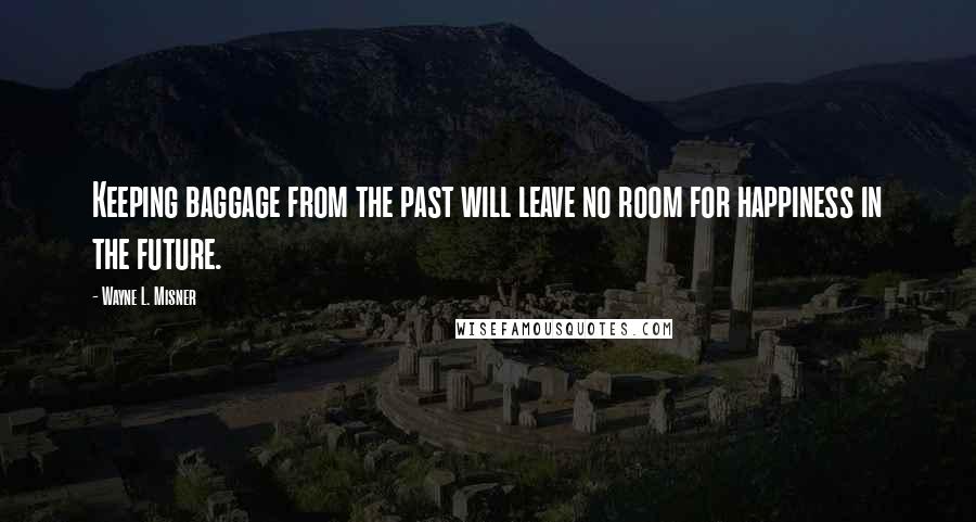Wayne L. Misner quotes: Keeping baggage from the past will leave no room for happiness in the future.