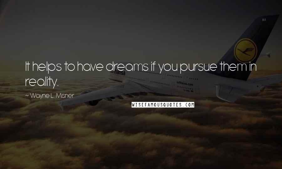 Wayne L. Misner quotes: It helps to have dreams if you pursue them in reality.