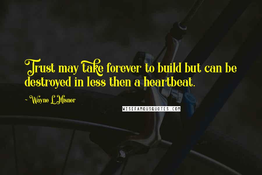 Wayne L. Misner quotes: Trust may take forever to build but can be destroyed in less then a heartbeat.