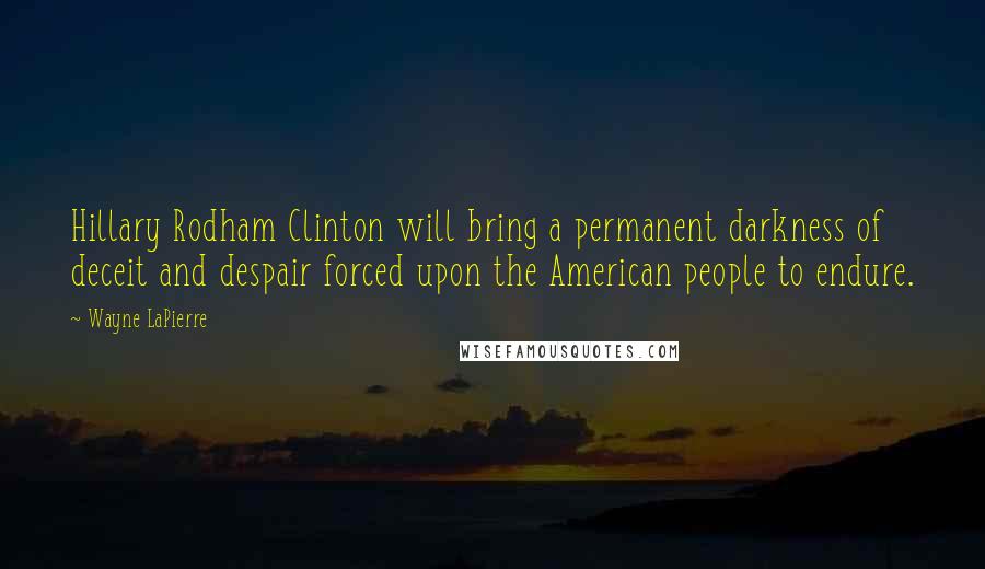 Wayne LaPierre quotes: Hillary Rodham Clinton will bring a permanent darkness of deceit and despair forced upon the American people to endure.