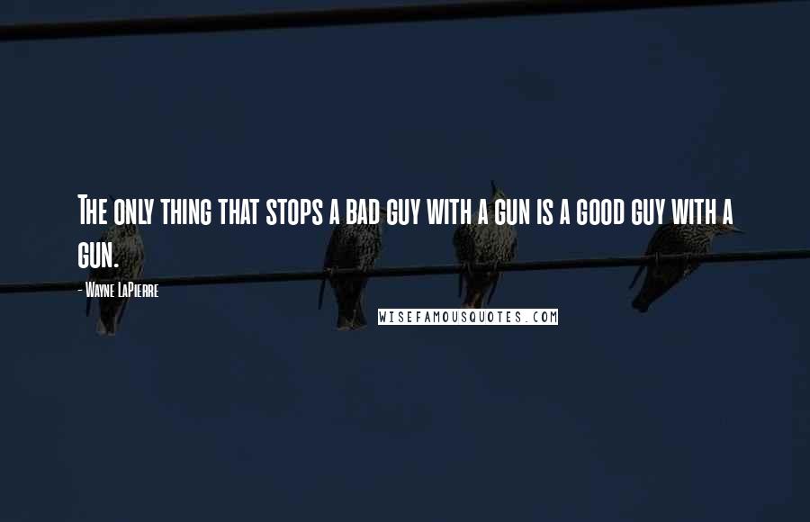 Wayne LaPierre quotes: The only thing that stops a bad guy with a gun is a good guy with a gun.