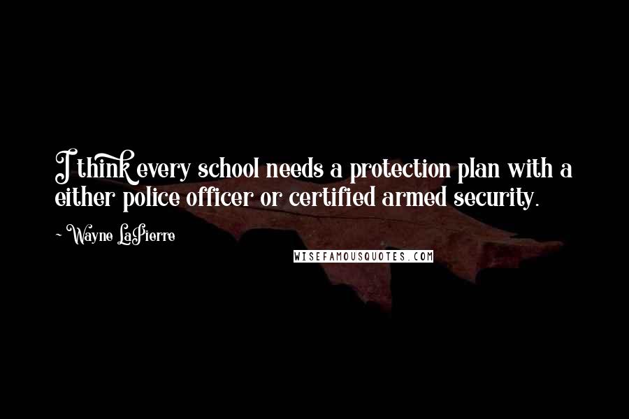 Wayne LaPierre quotes: I think every school needs a protection plan with a either police officer or certified armed security.