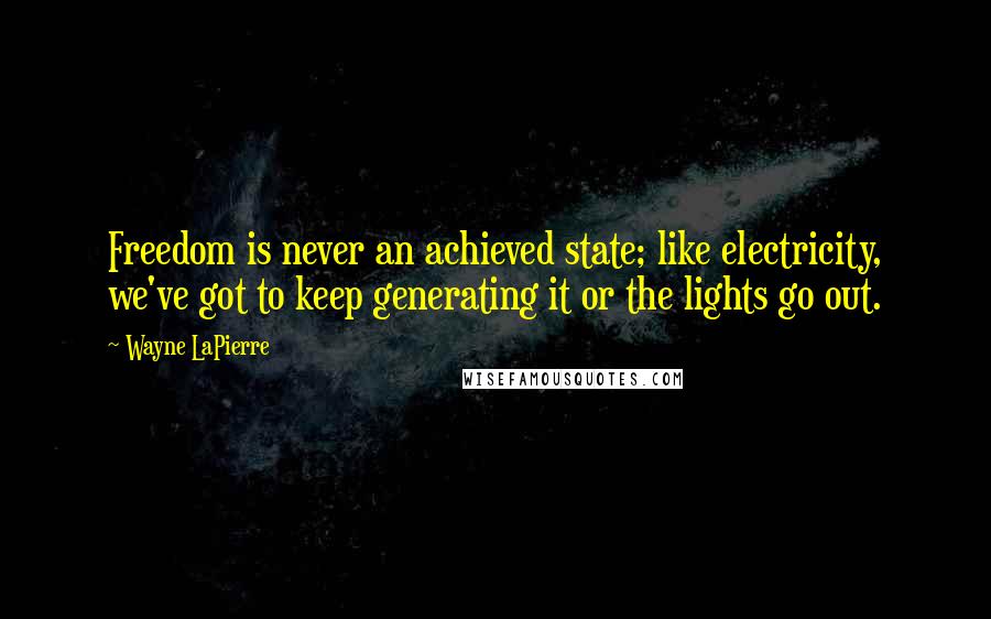 Wayne LaPierre quotes: Freedom is never an achieved state; like electricity, we've got to keep generating it or the lights go out.