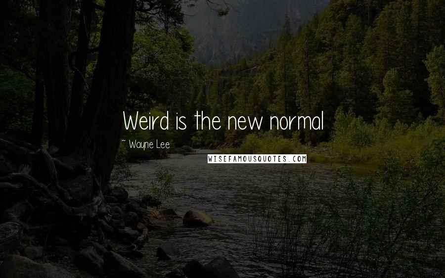 Wayne Lee quotes: Weird is the new normal