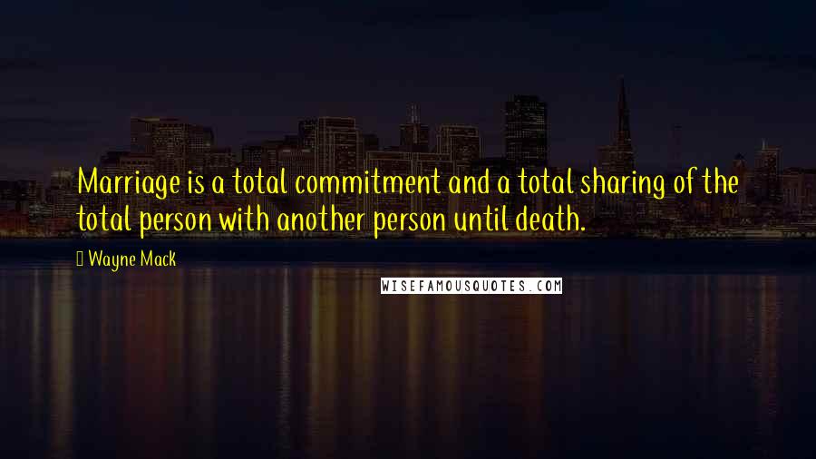 Wayne Mack quotes: Marriage is a total commitment and a total sharing of the total person with another person until death.