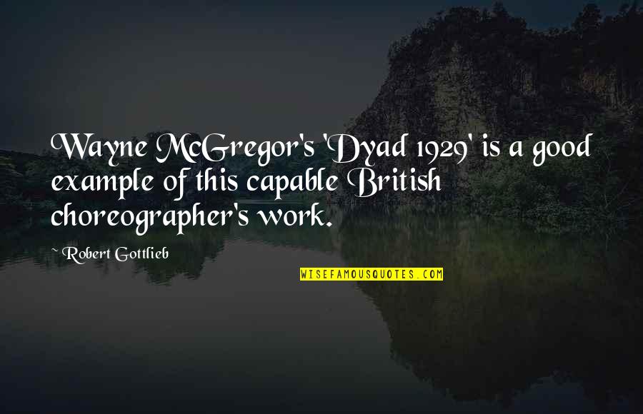 Wayne Mcgregor Quotes By Robert Gottlieb: Wayne McGregor's 'Dyad 1929' is a good example