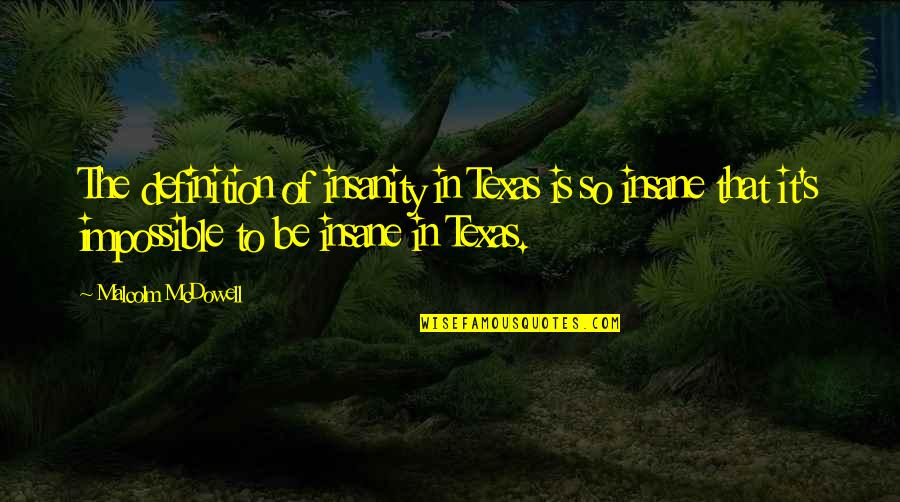 Wayne Muller Quotes By Malcolm McDowell: The definition of insanity in Texas is so Wayne Muller Quotes By Malcolm McDowell: The definition of insanity in Texas is so