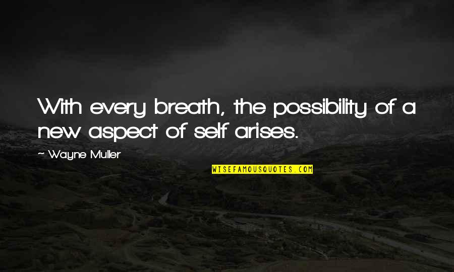 Wayne Muller Quotes By Wayne Muller: With every breath, the possibility of a new