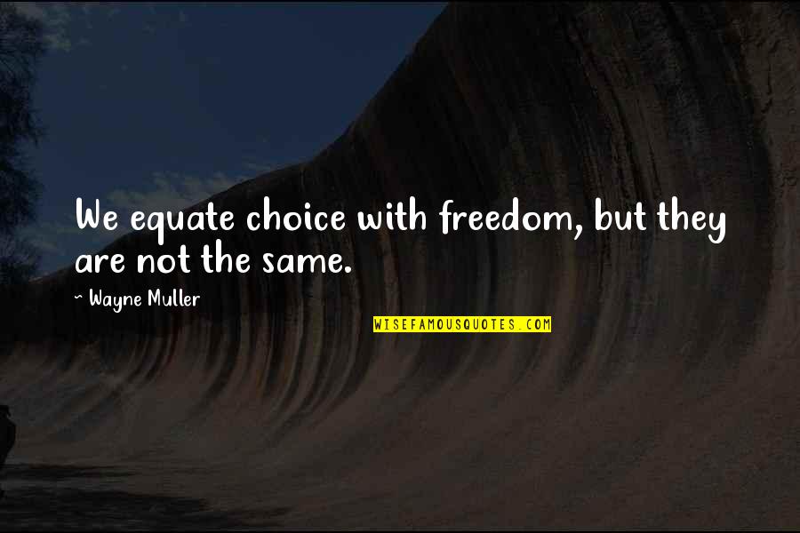 Wayne Muller Quotes By Wayne Muller: We equate choice with freedom, but they are Wayne Muller Quotes By Wayne Muller: We equate choice with freedom, but they are