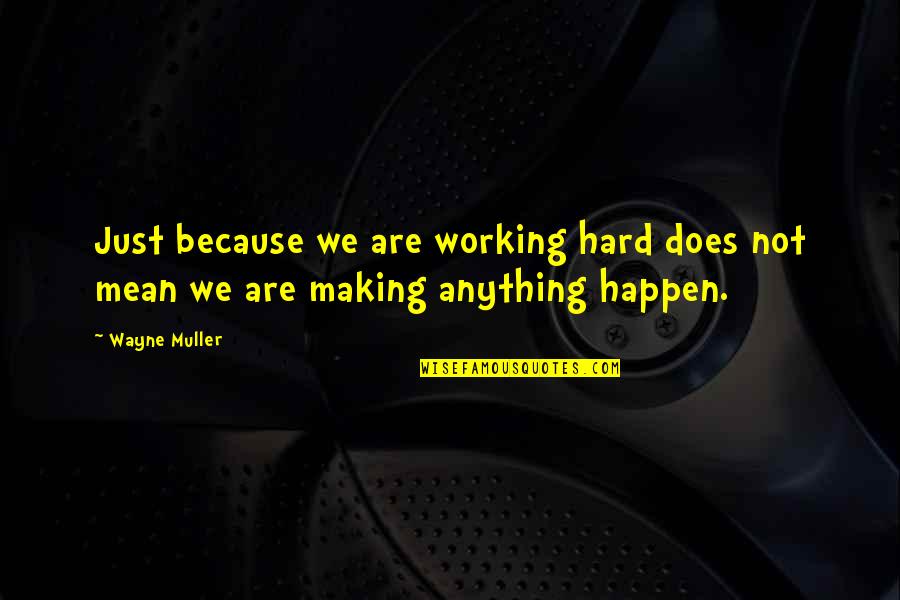 Wayne Muller Quotes By Wayne Muller: Just because we are working hard does not