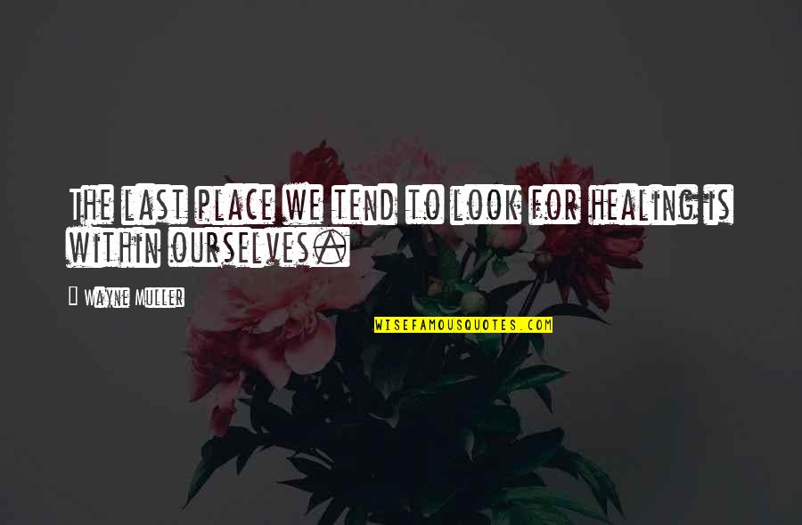 Wayne Muller Quotes By Wayne Muller: The last place we tend to look for