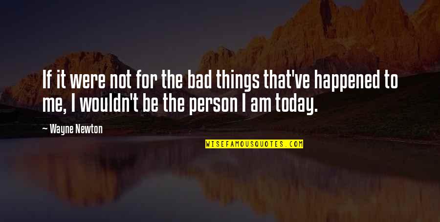 Wayne Newton Quotes By Wayne Newton: If it were not for the bad things