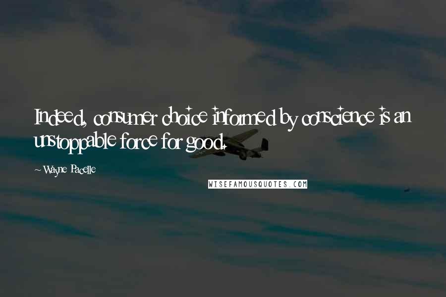 Wayne Pacelle quotes: Indeed, consumer choice informed by conscience is an unstoppable force for good.