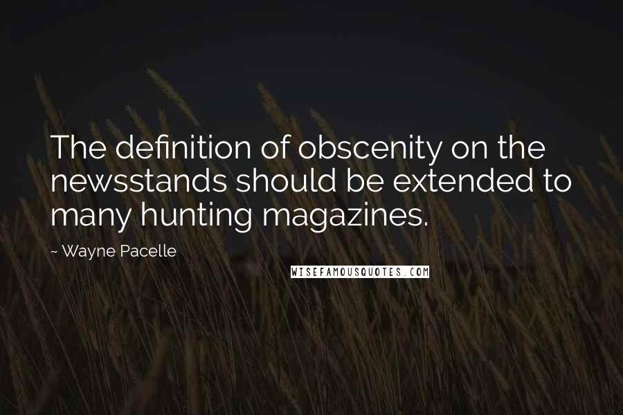 Wayne Pacelle quotes: The definition of obscenity on the newsstands should be extended to many hunting magazines.