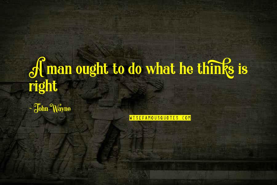 Wayne Quotes By John Wayne: A man ought to do what he thinks