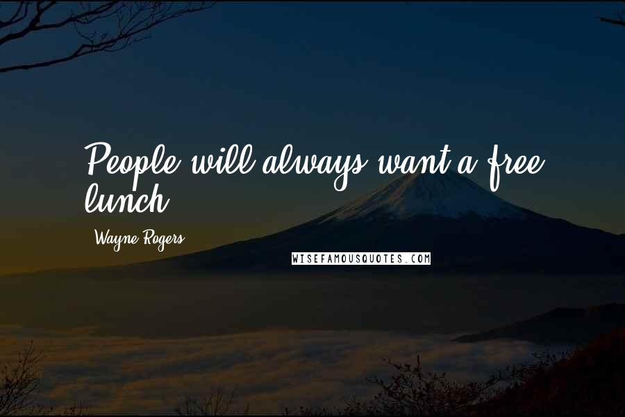 Wayne Rogers quotes: People will always want a free lunch.