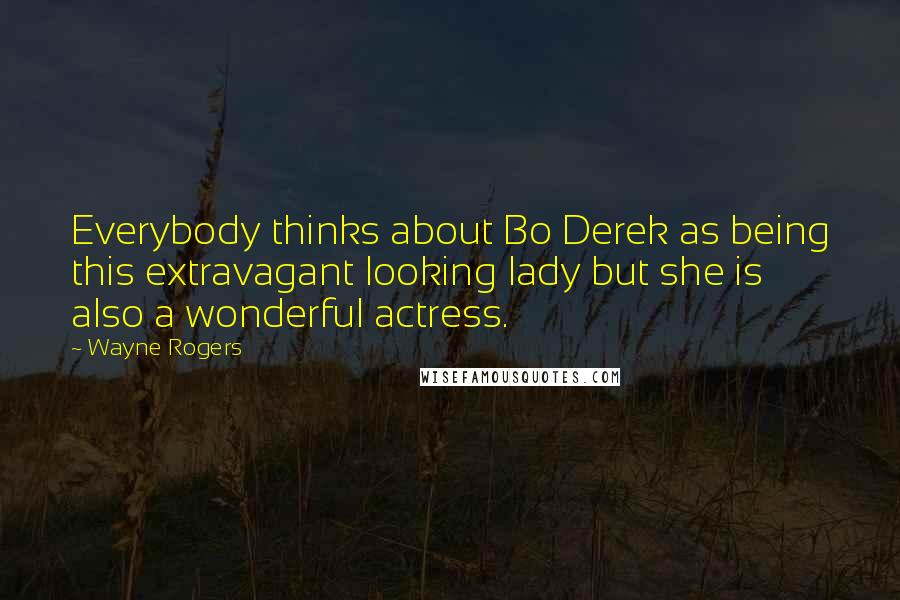 Wayne Rogers quotes: Everybody thinks about Bo Derek as being this extravagant looking lady but she is also a wonderful actress.