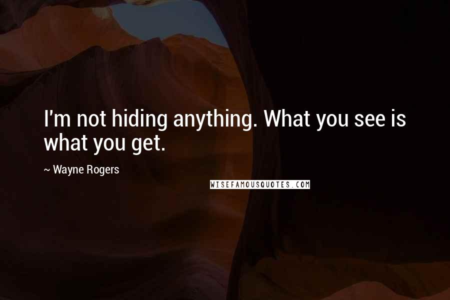 Wayne Rogers quotes: I'm not hiding anything. What you see is what you get.