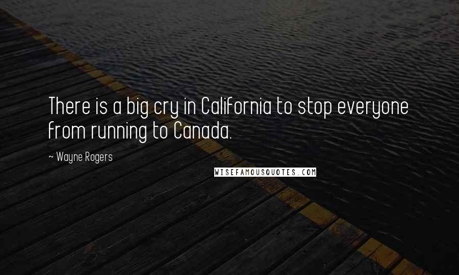Wayne Rogers quotes: There is a big cry in California to stop everyone from running to Canada.