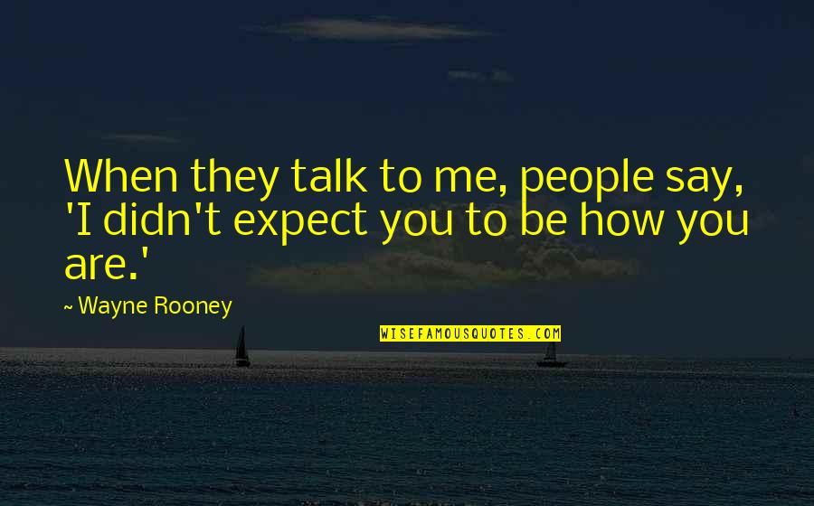 Wayne Rooney Best Quotes By Wayne Rooney: When they talk to me, people say, 'I