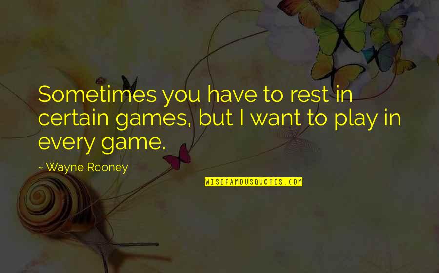 Wayne Rooney Best Quotes By Wayne Rooney: Sometimes you have to rest in certain games,