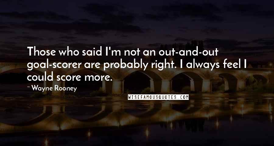 Wayne Rooney quotes: Those who said I'm not an out-and-out goal-scorer are probably right. I always feel I could score more.