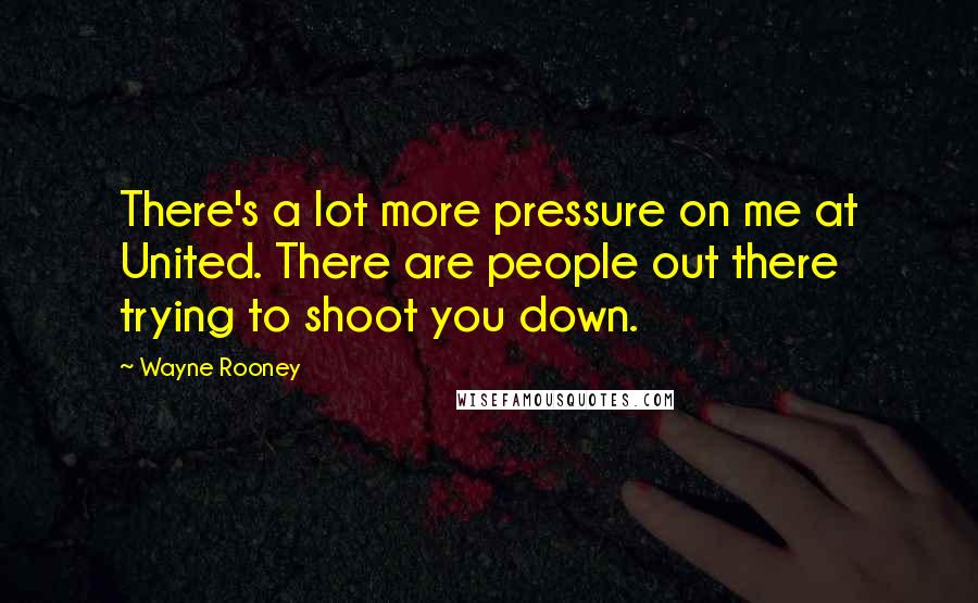 Wayne Rooney quotes: There's a lot more pressure on me at United. There are people out there trying to shoot you down.