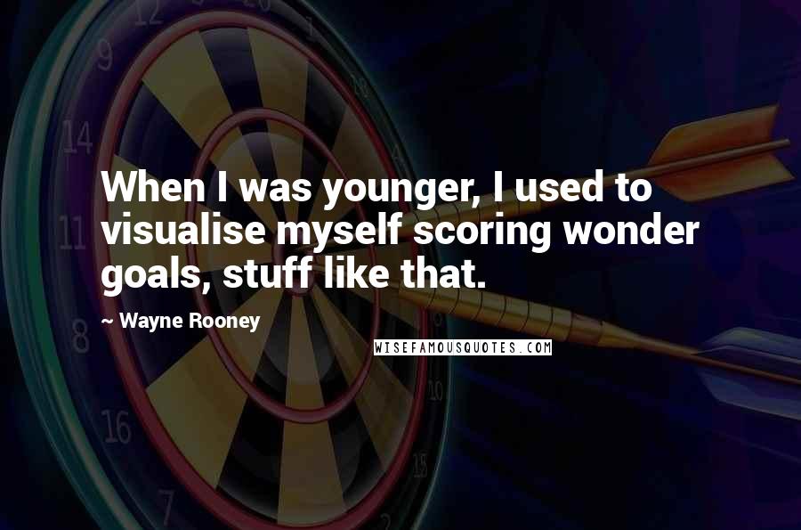 Wayne Rooney quotes: When I was younger, I used to visualise myself scoring wonder goals, stuff like that.