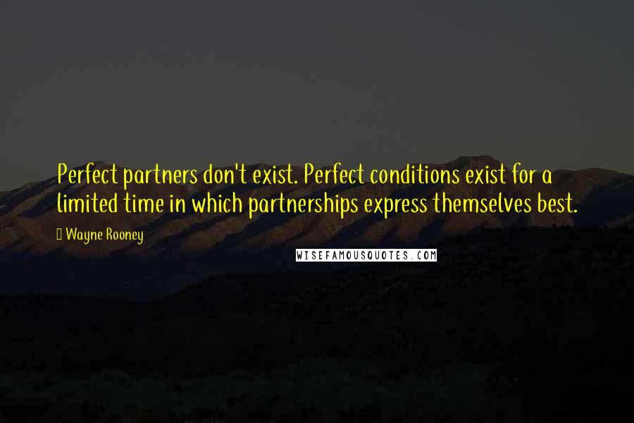 Wayne Rooney quotes: Perfect partners don't exist. Perfect conditions exist for a limited time in which partnerships express themselves best.