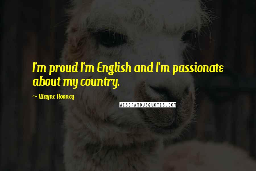 Wayne Rooney quotes: I'm proud I'm English and I'm passionate about my country.