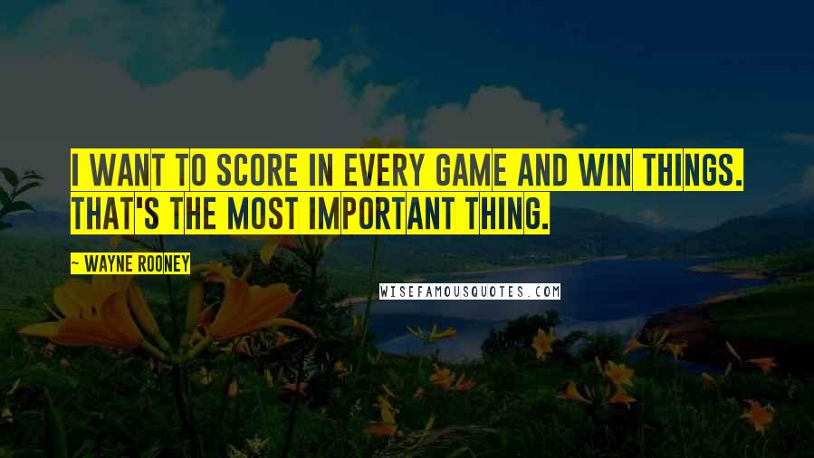 Wayne Rooney quotes: I want to score in every game and win things. That's the most important thing.