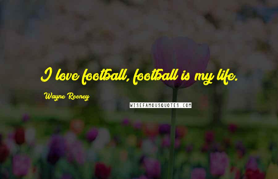 Wayne Rooney quotes: I love football, football is my life.