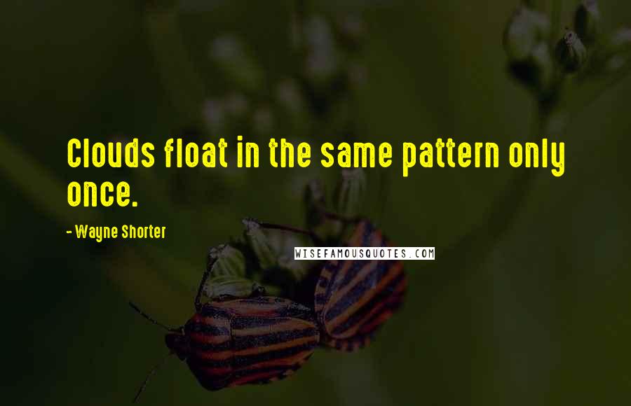 Wayne Shorter quotes: Clouds float in the same pattern only once.