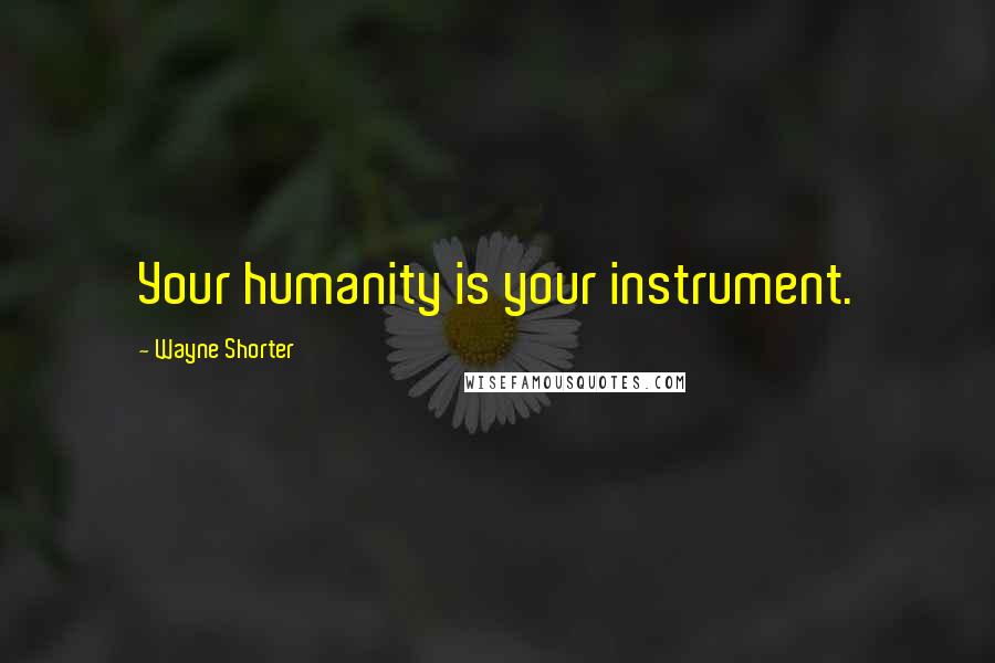 Wayne Shorter quotes: Your humanity is your instrument.