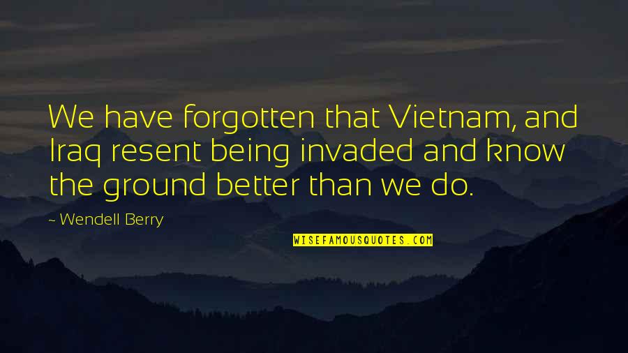 Wayne Simmonds Quotes By Wendell Berry: We have forgotten that Vietnam, and Iraq resent