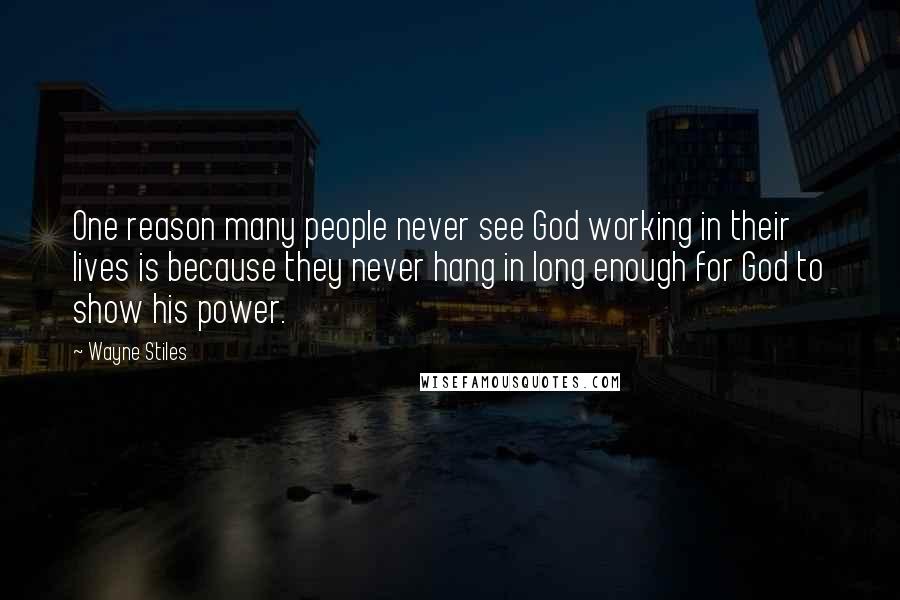 Wayne Stiles quotes: One reason many people never see God working in their lives is because they never hang in long enough for God to show his power.