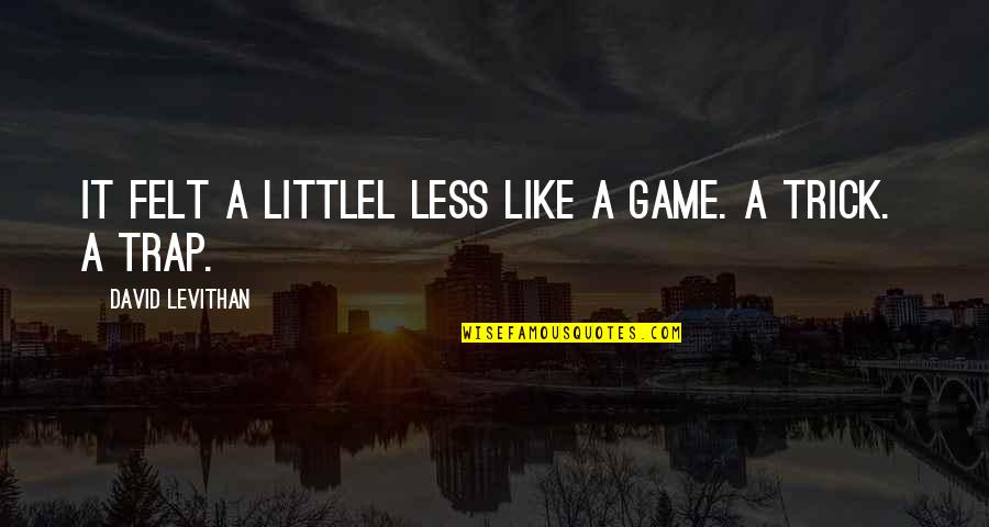 Wayne Swan Surplus Quotes By David Levithan: It felt a littlel less like a game. Wayne Swan Surplus Quotes By David Levithan: It felt a littlel less like a game.