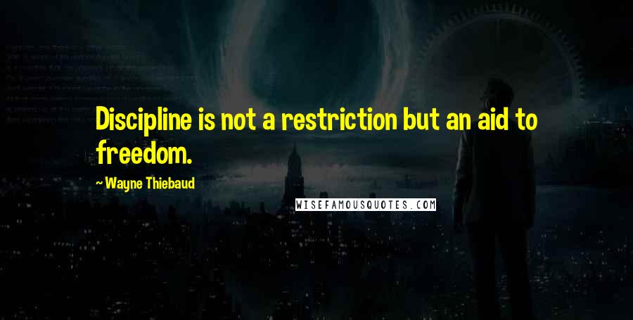 Wayne Thiebaud quotes: Discipline is not a restriction but an aid to freedom.