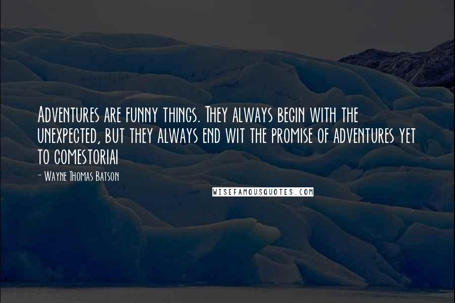 Wayne Thomas Batson quotes: Adventures are funny things. They always begin with the unexpected, but they always end wit the promise of adventures yet to comestoriai