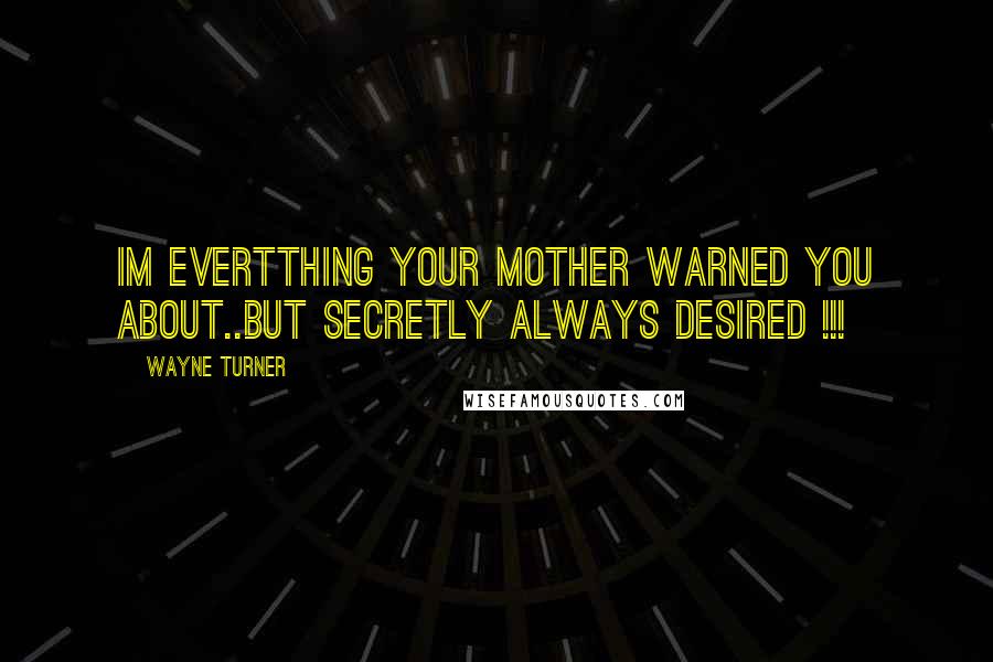 Wayne Turner quotes: Im evertthing your mother warned you about..But secretly always desired !!!