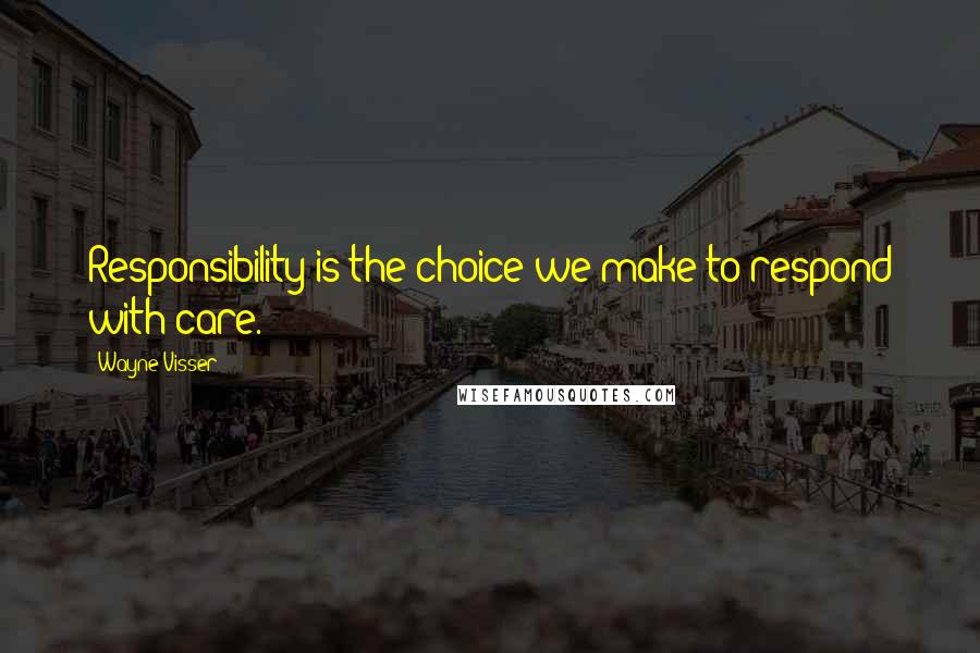 Wayne Visser quotes: Responsibility is the choice we make to respond with care.