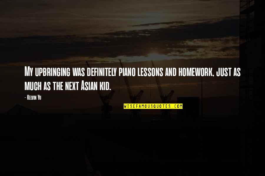 Wayne Visser Quotes By Kelvin Yu: My upbringing was definitely piano lessons and homework, Wayne Visser Quotes By Kelvin Yu: My upbringing was definitely piano lessons and homework,