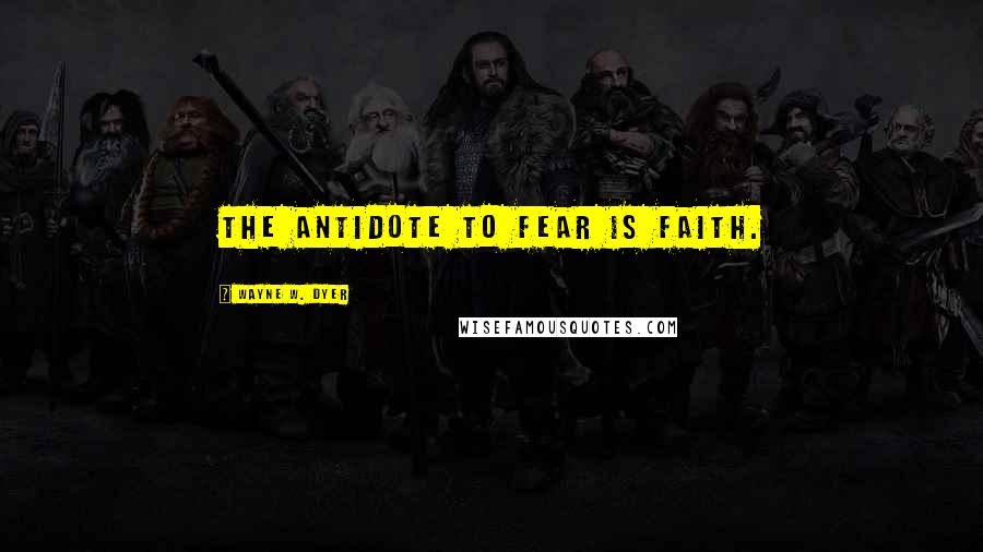 Wayne W. Dyer quotes: The antidote to fear is faith.