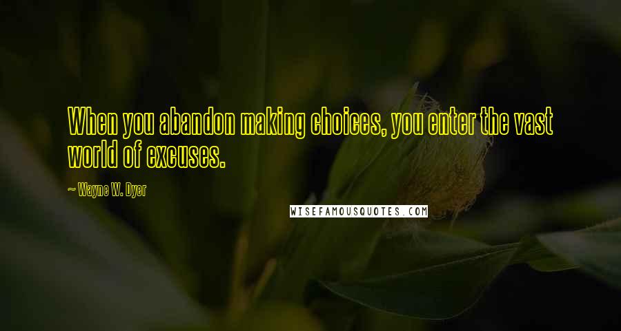 Wayne W. Dyer quotes: When you abandon making choices, you enter the vast world of excuses.